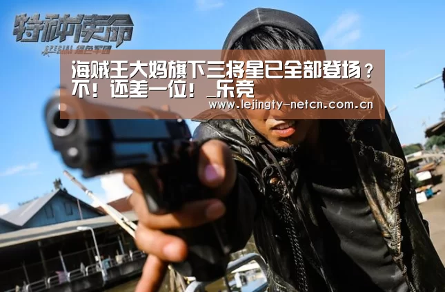 海贼王大妈旗下三将星已全部登场？不！还差一位！_乐竞(图1)