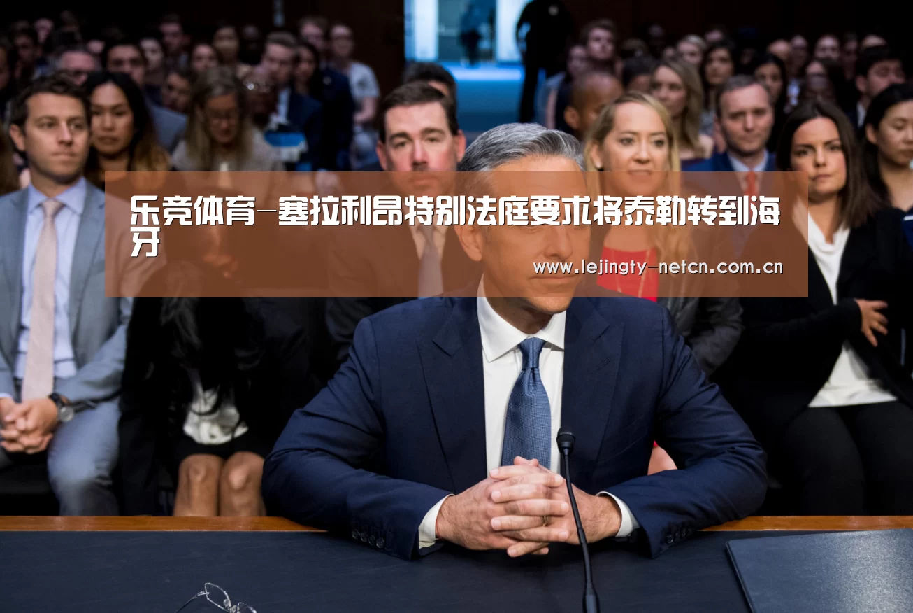乐竞体育-塞拉利昂特别法庭要求将泰勒转到海牙(图1) 乐竞体育